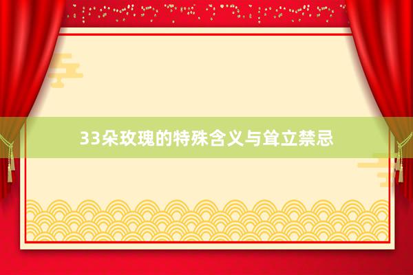 33朵玫瑰的特殊含义与耸立禁忌