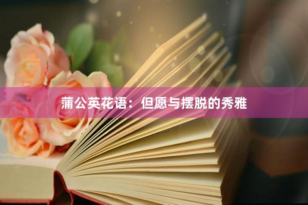蒲公英花语：但愿与摆脱的秀雅
