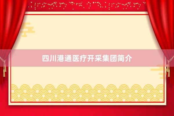 四川港通医疗开采集团简介